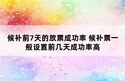 候补前7天的放票成功率 候补票一般设置前几天成功率高